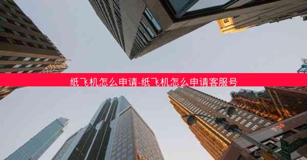 纸飞机怎么申请-纸飞机怎么申请客服号