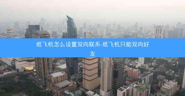 纸飞机怎么设置双向联系-纸飞机只能双向好友