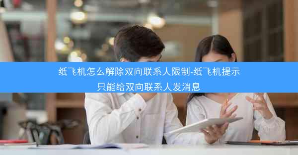 纸飞机怎么解除双向联系人限制-纸飞机提示只能给双向联系人发消息