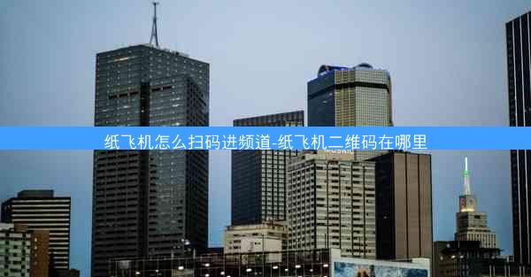 纸飞机怎么扫码进频道-纸飞机二维码在哪里