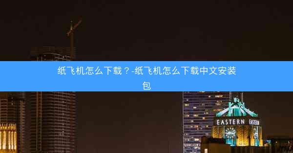 纸飞机怎么下载？-纸飞机怎么下载中文安装包