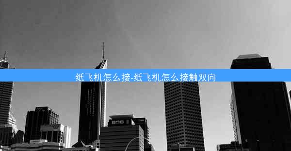 纸飞机怎么接-纸飞机怎么接触双向