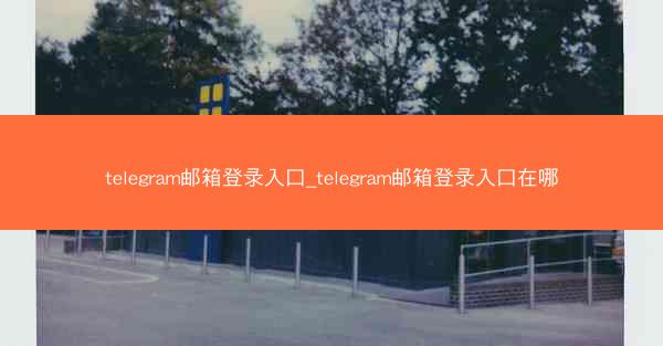 telegram邮箱登录入口_telegram邮箱登录入口在哪