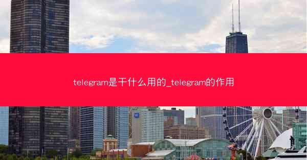 telegram是干什么用的_telegram的作用
