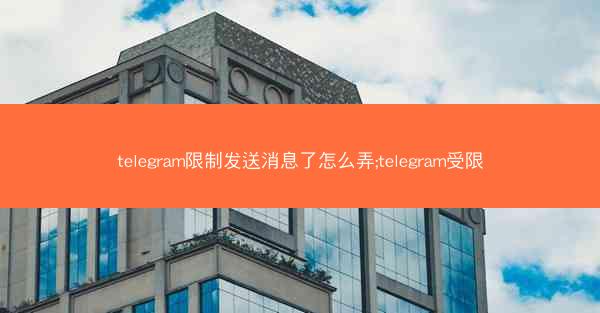 telegram限制发送消息了怎么弄;telegram受限