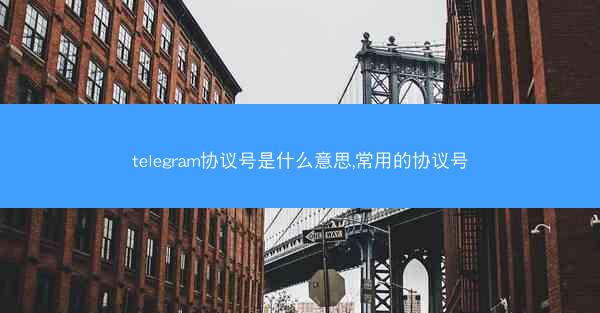telegram协议号是什么意思,常用的协议号