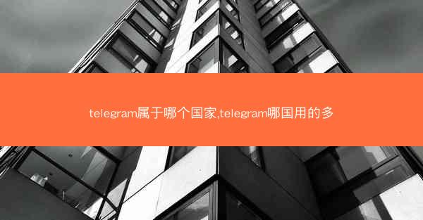 telegram属于哪个国家,telegram哪国用的多