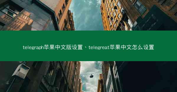 telegraph苹果中文版设置、telegreat苹果中文怎么设置