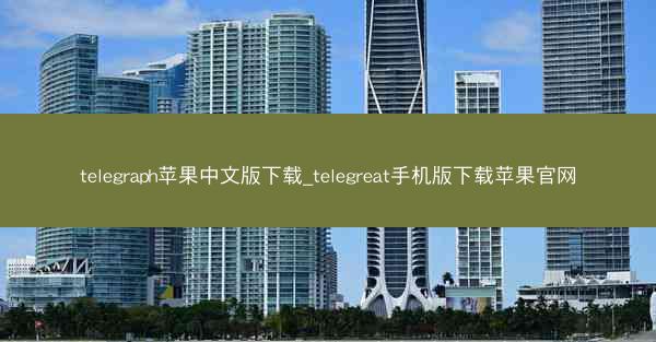 telegraph苹果中文版下载_telegreat手机版下载苹果官网