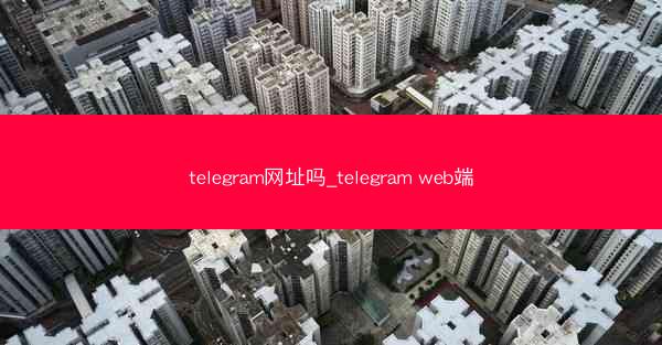 telegram网址吗_telegram web端
