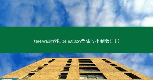 telegraph登陆,telegraph登陆收不到验证码