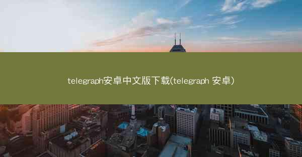 telegraph安卓中文版下载(telegraph 安卓)