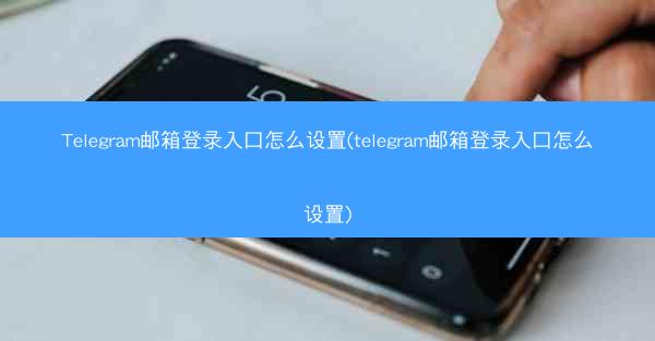 Telegram邮箱登录入口怎么设置(telegram邮箱登录入口怎么设置)