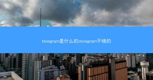 telegram是什么的;telegram干啥的