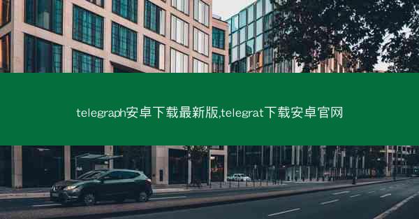telegraph安卓下载最新版,telegrat下载安卓官网