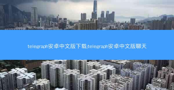telegraph安卓中文版下载;telegraph安卓中文版聊天