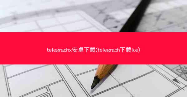 telegraphx安卓下载(telegraph下载ios)