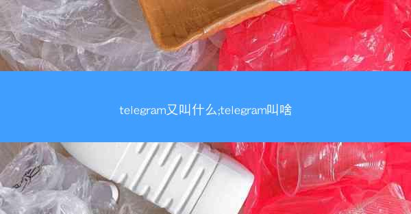 telegram又叫什么;telegram叫啥