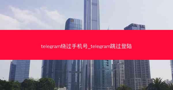 telegram绕过手机号_telegram跳过登陆