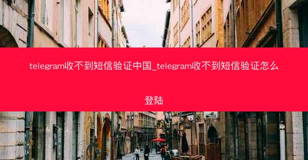telegram收不到短信验证中国_telegram收不到短信验证怎么登陆