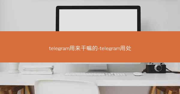 telegram用来干嘛的-telegram用处