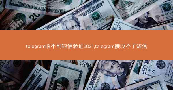telegram收不到短信验证2021,telegram接收不了短信