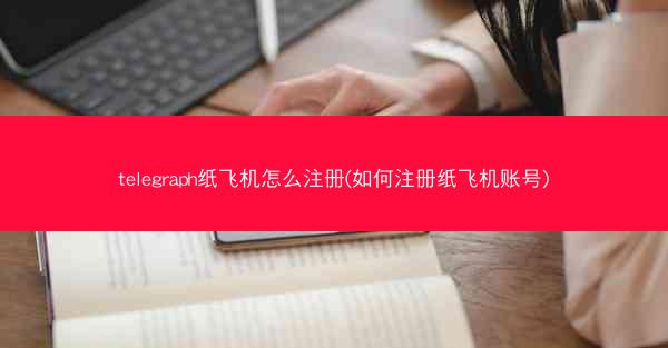 telegraph纸飞机怎么注册(如何注册纸飞机账号)