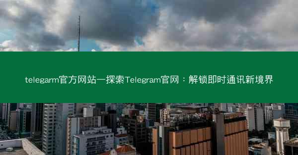 telegarm官方网站—探索Telegram官网：解锁即时通讯新境界