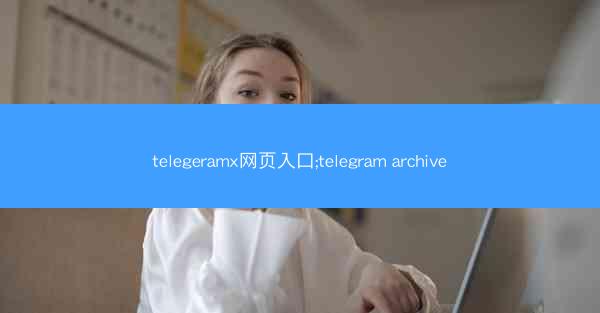 telegeramx网页入口;telegram archive