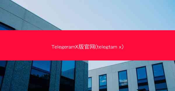 TelegeramX版官网(telegtam x)