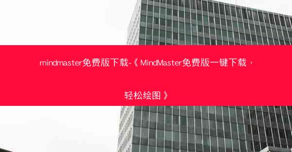 mindmaster免费版下载-《MindMaster免费版一键下载，轻松绘图》