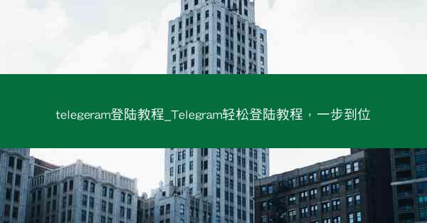 telegeram登陆教程_Telegram轻松登陆教程，一步到位