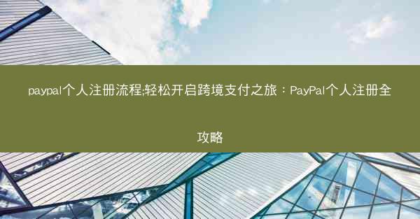 paypal个人注册流程;轻松开启跨境支付之旅：PayPal个人注册全攻略