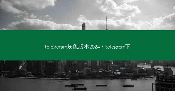 telegeram灰色版本2024、telegrem下