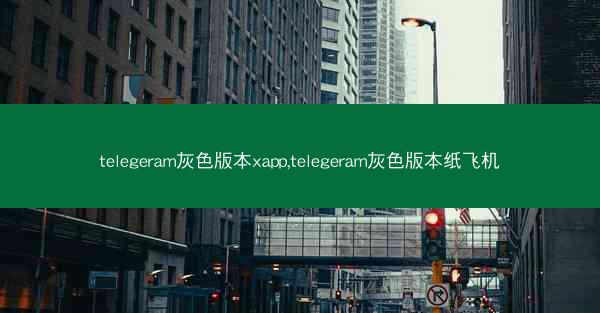 telegeram灰色版本xapp,telegeram灰色版本纸飞机
