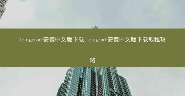 telegeram安装中文版下载,Telegram安装中文版下载教程攻略