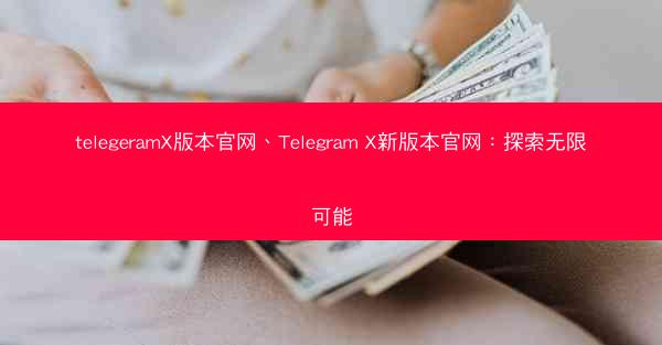 telegeramX版本官网、Telegram X新版本官网：探索无限可能