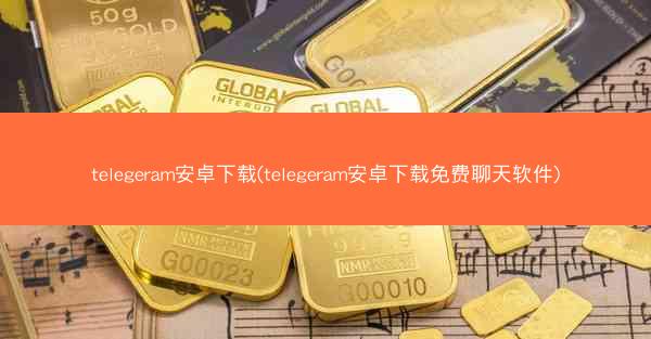telegeram安卓下载(telegeram安卓下载免费聊天软件)