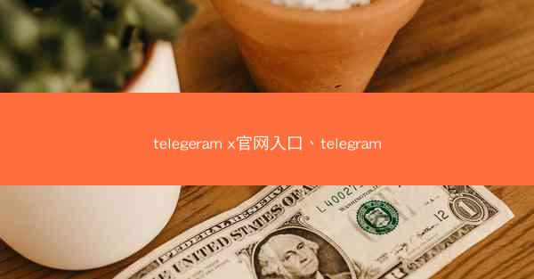 telegeram x官网入口、telegram