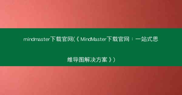 mindmaster下载官网(《MindMaster下载官网：一站式思维导图解决方案》)