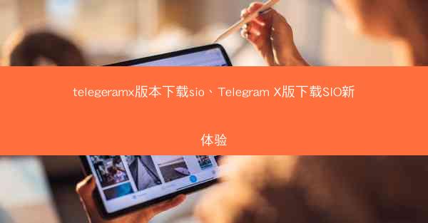 telegeramx版本下载sio、Telegram X版下载SIO新体验