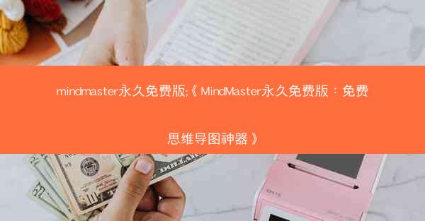 mindmaster永久免费版;《MindMaster永久免费版：免费思维导图神器》