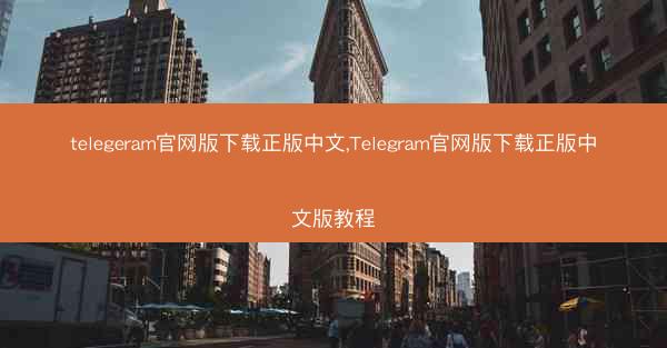 telegeram官网版下载正版中文,Telegram官网版下载正版中文版教程