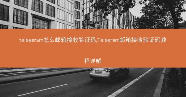 telegeram怎么邮箱接收验证码;Telegram邮箱接收验证码教程详解