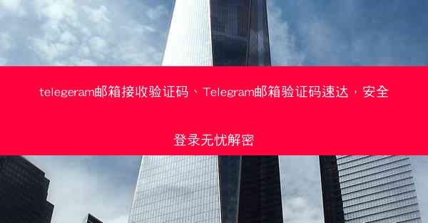 telegeram邮箱接收验证码、Telegram邮箱验证码速达，安全登录无忧解密