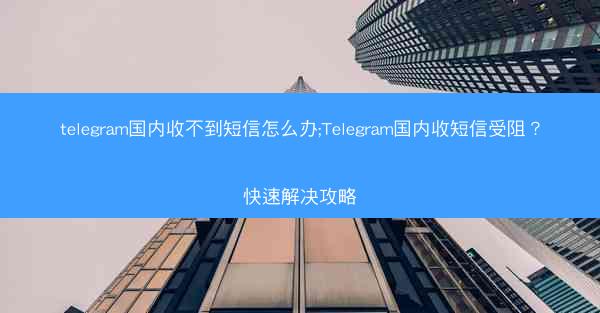 telegram国内收不到短信怎么办;Telegram国内收短信受阻？快速解决攻略