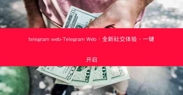 telegram web-Telegram Web：全新社交体验，一键开启