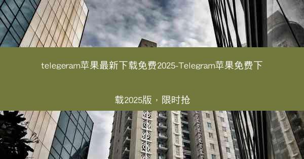 telegeram苹果最新下载免费2025-Telegram苹果免费下载2025版，限时抢