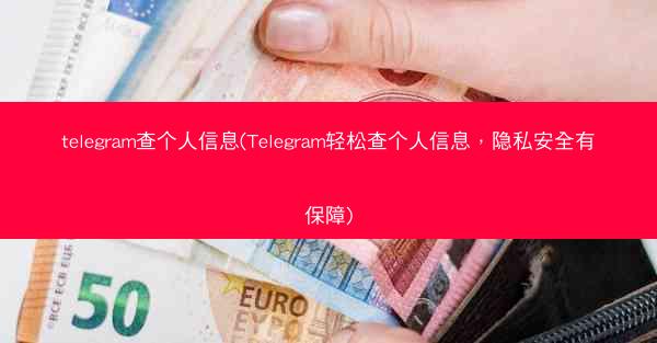 telegram查个人信息(Telegram轻松查个人信息，隐私安全有保障)