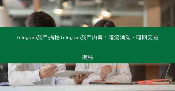 telegram灰产;揭秘Telegram灰产内幕：暗流涌动，暗网交易揭秘